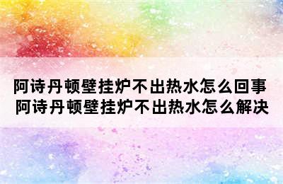 阿诗丹顿壁挂炉不出热水怎么回事 阿诗丹顿壁挂炉不出热水怎么解决